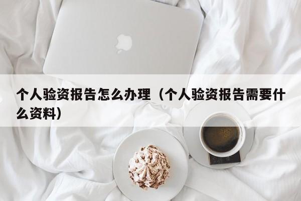 个人验资报告怎么办理（个人验资报告需要什么资料）