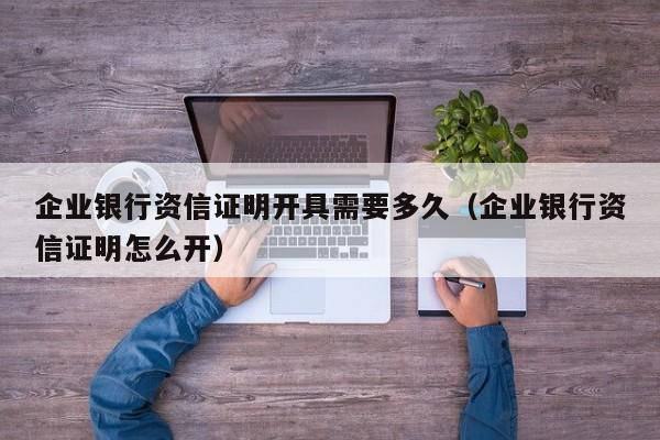 企业银行资信证明开具需要多久（企业银行资信证明怎么开）