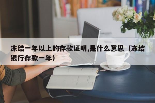 冻结一年以上的存款证明,是什么意思（冻结银行存款一年）