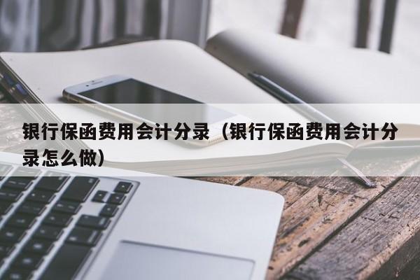 银行保函费用会计分录（银行保函费用会计分录怎么做）