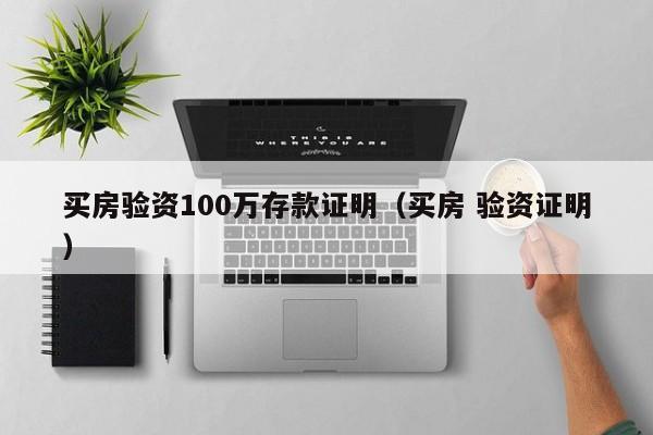 买房验资100万存款证明（买房 验资证明）