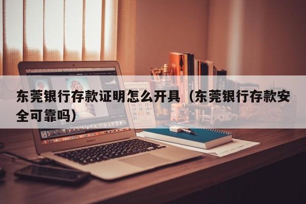 东莞银行存款证明怎么开具（东莞银行存款安全可靠吗）