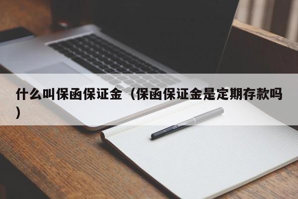 什么叫保函保证金（保函保证金是定期存款吗）