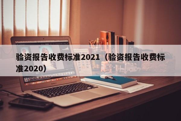 验资报告收费标准2021（验资报告收费标准2020）