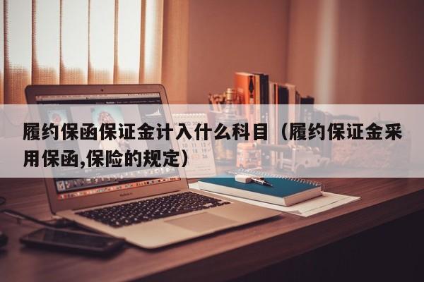 履约保函保证金计入什么科目（履约保证金采用保函,保险的规定）