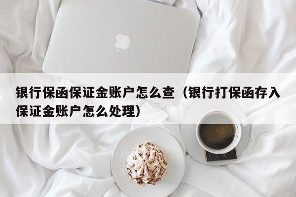 银行保函保证金账户怎么查（银行打保函存入保证金账户怎么处理）