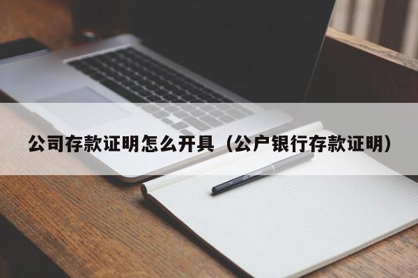 公司存款证明怎么开具（公户银行存款证明）