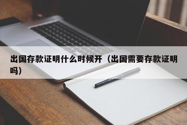 出国存款证明什么时候开（出国需要存款证明吗）