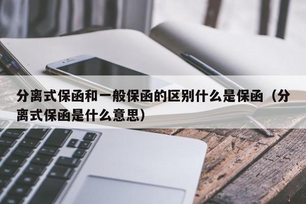 分离式保函和一般保函的区别什么是保函（分离式保函是什么意思）