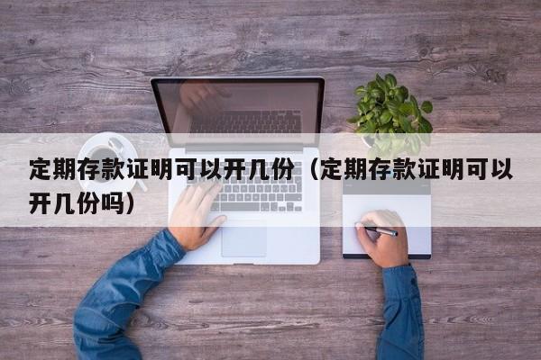 定期存款证明可以开几份（定期存款证明可以开几份吗）