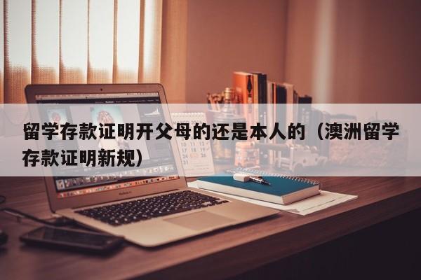 留学存款证明开父母的还是本人的（澳洲留学存款证明新规）