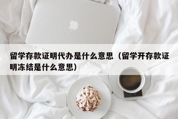 留学存款证明代办是什么意思（留学开存款证明冻结是什么意思）