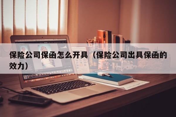 保险公司保函怎么开具（保险公司出具保函的效力）