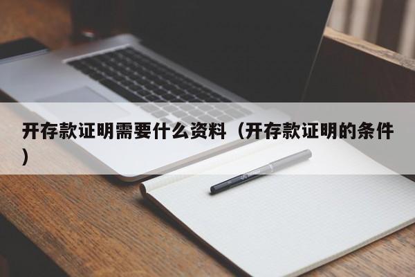 开存款证明需要什么资料（开存款证明的条件）