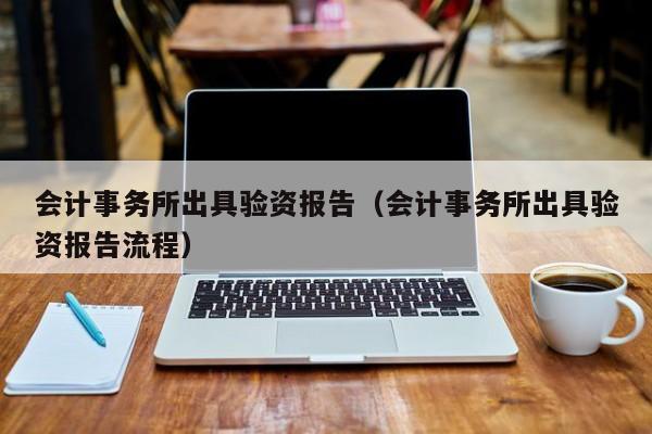 会计事务所出具验资报告（会计事务所出具验资报告流程）