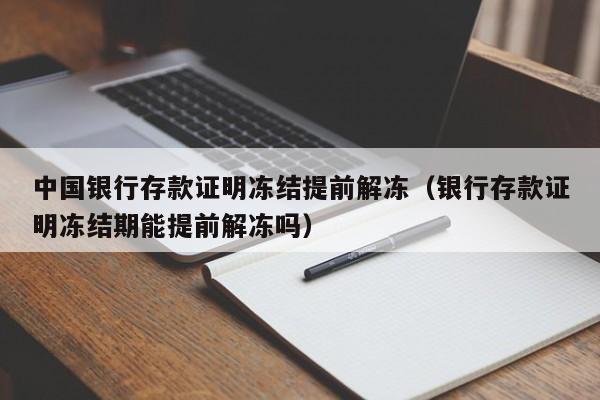 中国银行存款证明冻结提前解冻（银行存款证明冻结期能提前解冻吗）