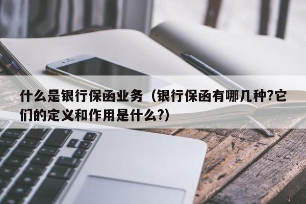 什么是银行保函业务（银行保函有哪几种?它们的定义和作用是什么?）