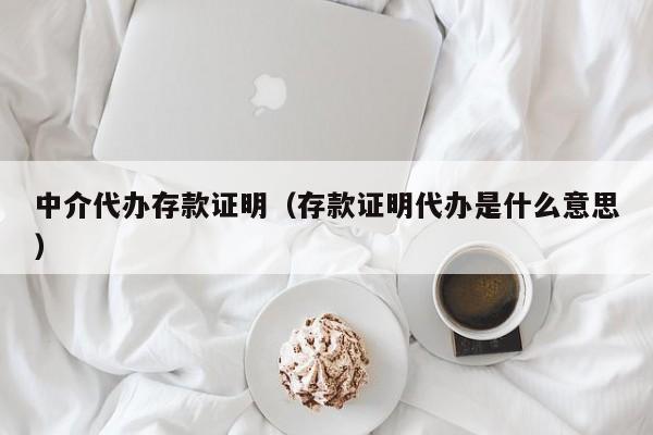 中介代办存款证明（存款证明代办是什么意思）