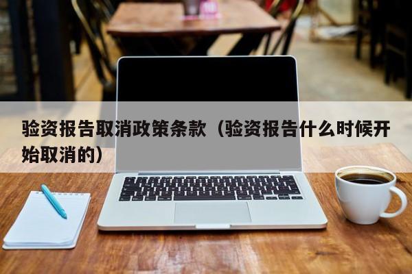 验资报告取消政策条款（验资报告什么时候开始取消的）