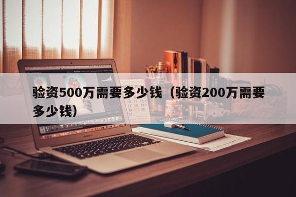 验资500万需要多少钱（验资200万需要多少钱）