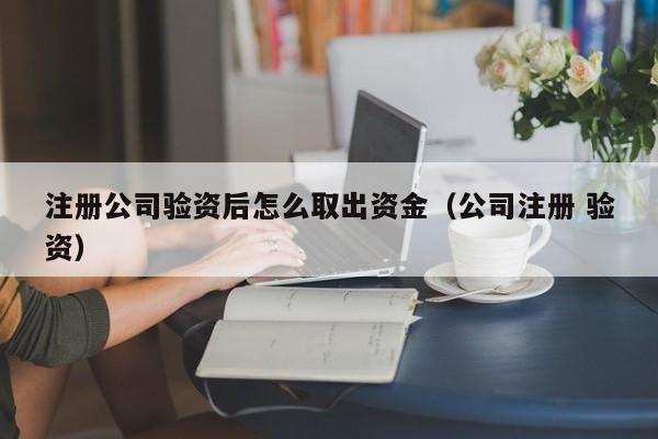 注册公司验资后怎么取出资金（公司注册 验资）