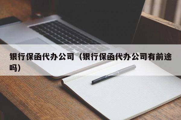 银行保函代办公司（银行保函代办公司有前途吗）