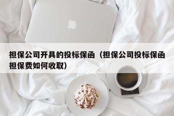 担保公司开具的投标保函（担保公司投标保函担保费如何收取）