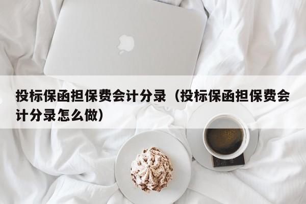 投标保函担保费会计分录（投标保函担保费会计分录怎么做）