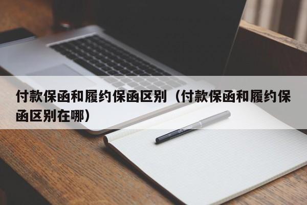 付款保函和履约保函区别（付款保函和履约保函区别在哪）