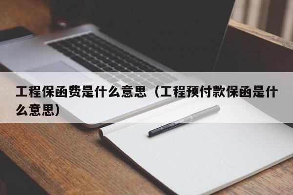 工程保函费是什么意思（工程预付款保函是什么意思）