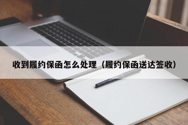 收到履约保函怎么处理（履约保函送达签收）